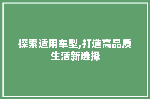 探索适用车型,打造高品质生活新选择