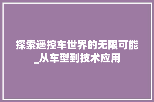 探索遥控车世界的无限可能_从车型到技术应用