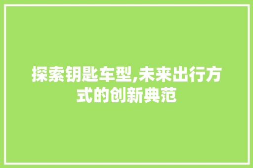 探索钥匙车型,未来出行方式的创新典范
