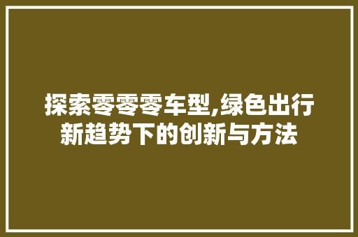 探索零零零车型,绿色出行新趋势下的创新与方法