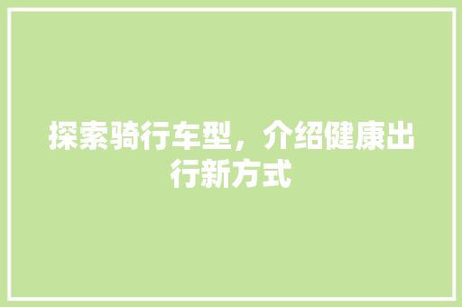 探索骑行车型，介绍健康出行新方式