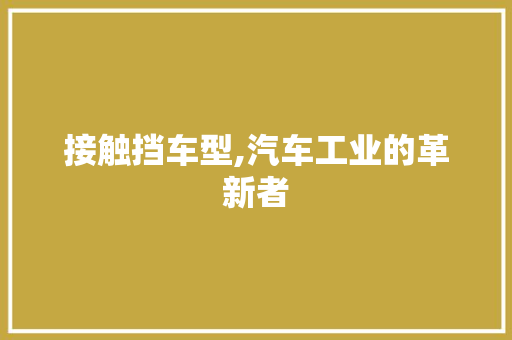 接触挡车型,汽车工业的革新者