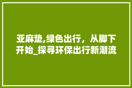 亚麻垫,绿色出行，从脚下开始_探寻环保出行新潮流