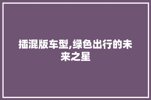 插混版车型,绿色出行的未来之星