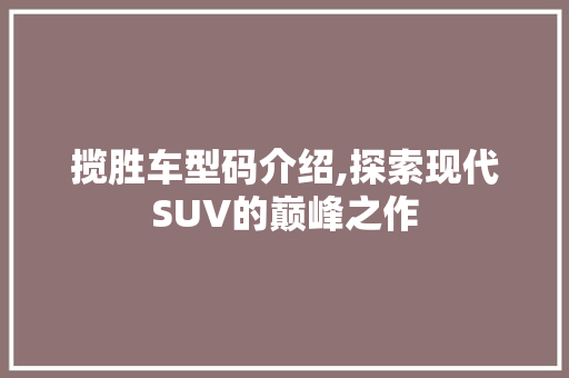 揽胜车型码介绍,探索现代SUV的巅峰之作