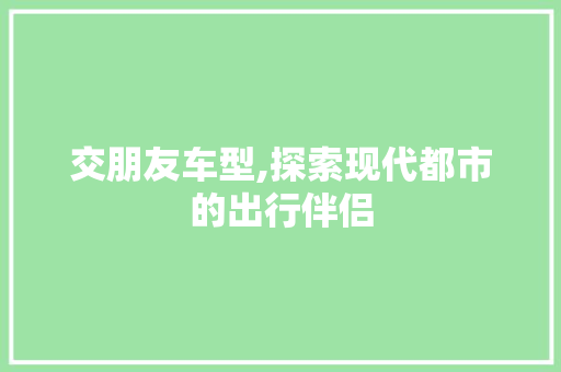 交朋友车型,探索现代都市的出行伴侣