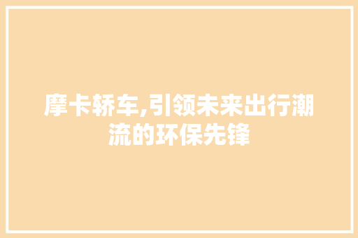 摩卡轿车,引领未来出行潮流的环保先锋