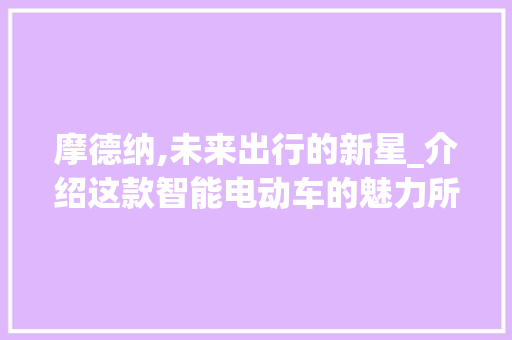 摩德纳,未来出行的新星_介绍这款智能电动车的魅力所在