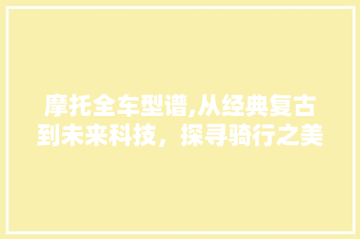 摩托全车型谱,从经典复古到未来科技，探寻骑行之美