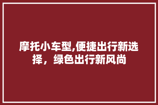 摩托小车型,便捷出行新选择，绿色出行新风尚