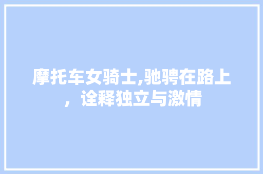 摩托车女骑士,驰骋在路上，诠释独立与激情