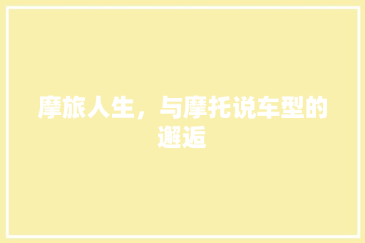 摩旅人生，与摩托说车型的邂逅