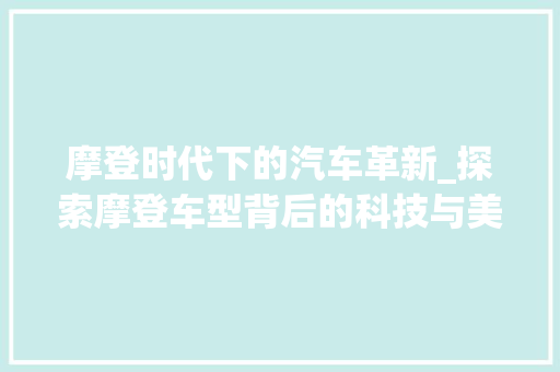 摩登时代下的汽车革新_探索摩登车型背后的科技与美学