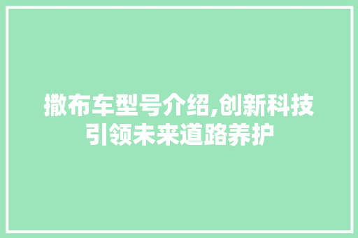 撒布车型号介绍,创新科技引领未来道路养护