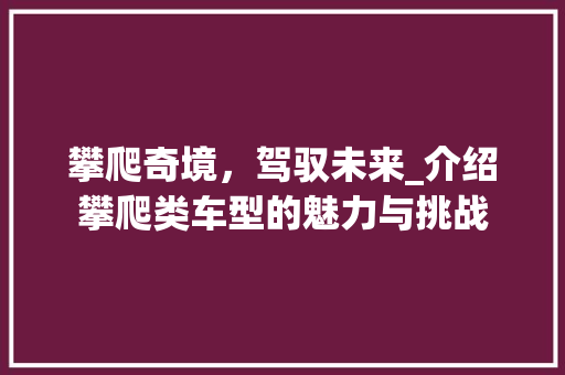 攀爬奇境，驾驭未来_介绍攀爬类车型的魅力与挑战