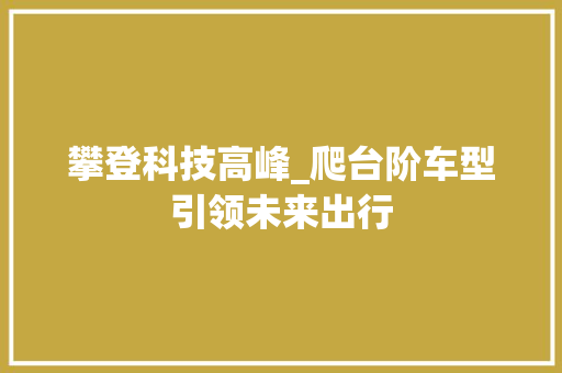 攀登科技高峰_爬台阶车型引领未来出行