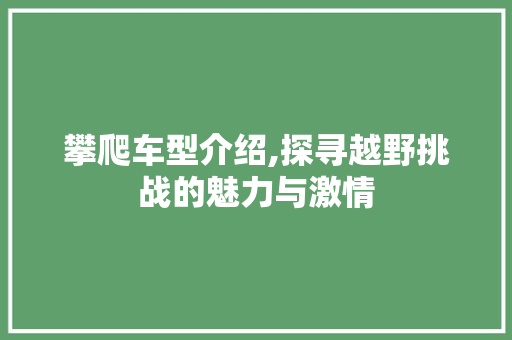 攀爬车型介绍,探寻越野挑战的魅力与激情