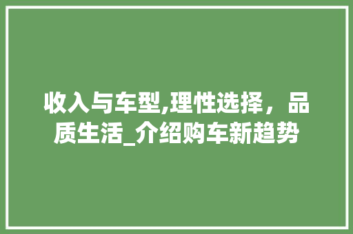 收入与车型,理性选择，品质生活_介绍购车新趋势