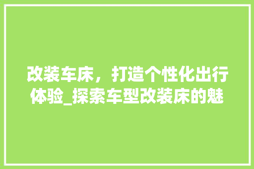 改装车床，打造个性化出行体验_探索车型改装床的魅力