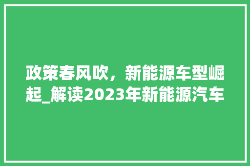 政策春风吹，新能源车型崛起_解读2023年新能源汽车政策与市场动态
