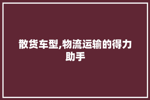 散货车型,物流运输的得力助手