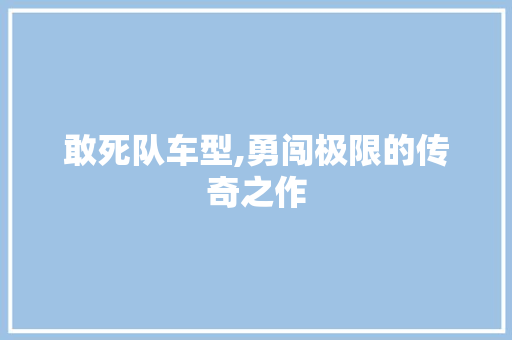 敢死队车型,勇闯极限的传奇之作