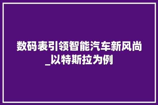 数码表引领智能汽车新风尚_以特斯拉为例