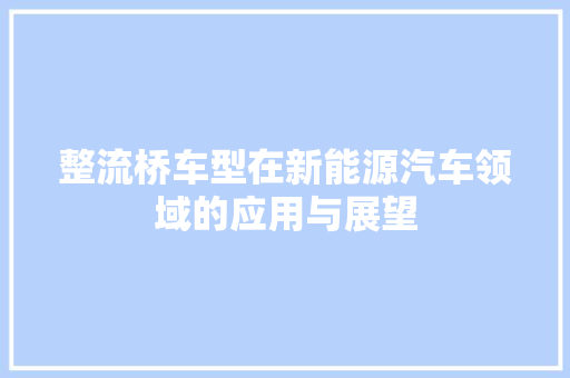 整流桥车型在新能源汽车领域的应用与展望