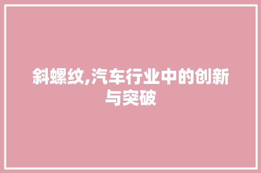 斜螺纹,汽车行业中的创新与突破 车灯配件