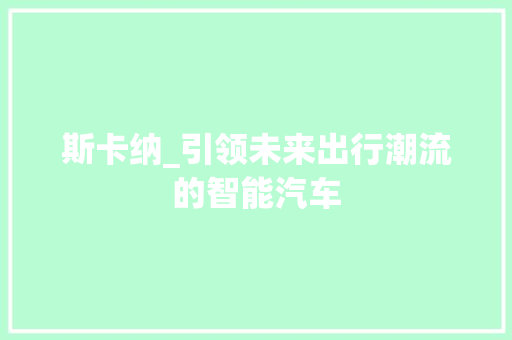斯卡纳_引领未来出行潮流的智能汽车
