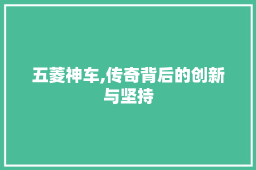 五菱神车,传奇背后的创新与坚持