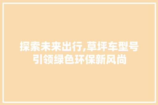 探索未来出行,草坪车型号引领绿色环保新风尚