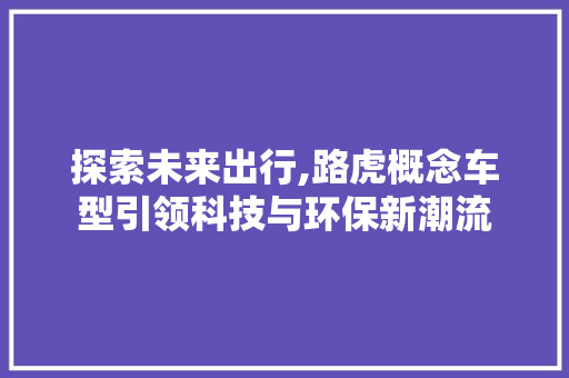 探索未来出行,路虎概念车型引领科技与环保新潮流