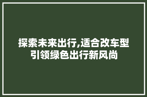 探索未来出行,适合改车型引领绿色出行新风尚
