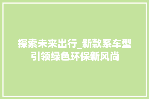 探索未来出行_新款系车型引领绿色环保新风尚