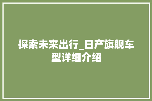 探索未来出行_日产旗舰车型详细介绍