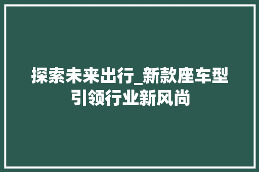 探索未来出行_新款座车型引领行业新风尚