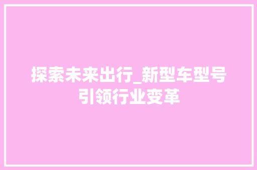 探索未来出行_新型车型号引领行业变革