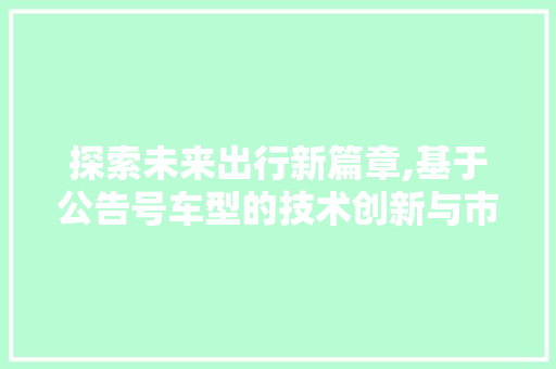 探索未来出行新篇章,基于公告号车型的技术创新与市场展望