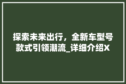 探索未来出行，全新车型号款式引领潮流_详细介绍XX车型