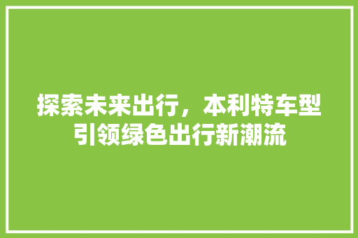 探索未来出行，本利特车型引领绿色出行新潮流