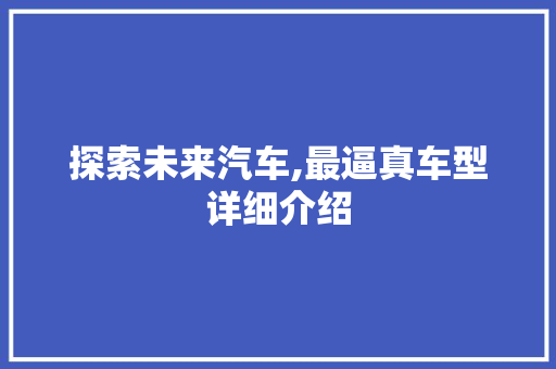 探索未来汽车,最逼真车型详细介绍