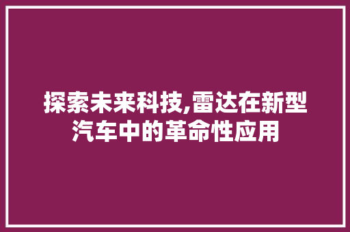 探索未来科技,雷达在新型汽车中的革命性应用