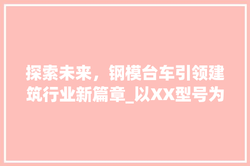 探索未来，钢模台车引领建筑行业新篇章_以XX型号为例