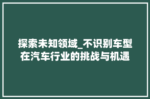 探索未知领域_不识别车型在汽车行业的挑战与机遇