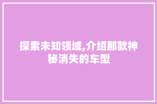 探索未知领域,介绍那款神秘消失的车型