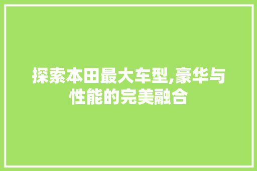 探索本田最大车型,豪华与性能的完美融合
