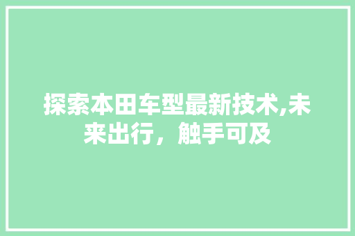 探索本田车型最新技术,未来出行，触手可及