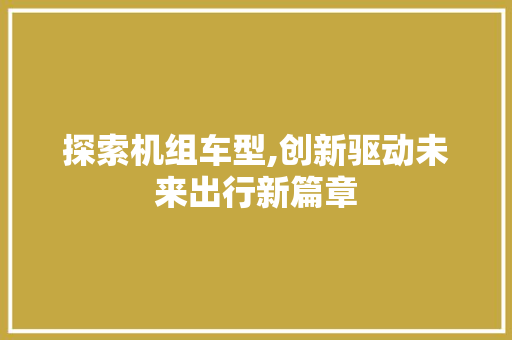 探索机组车型,创新驱动未来出行新篇章 车身配件