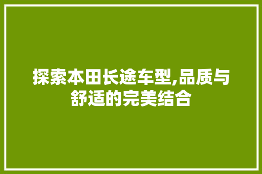 探索本田长途车型,品质与舒适的完美结合